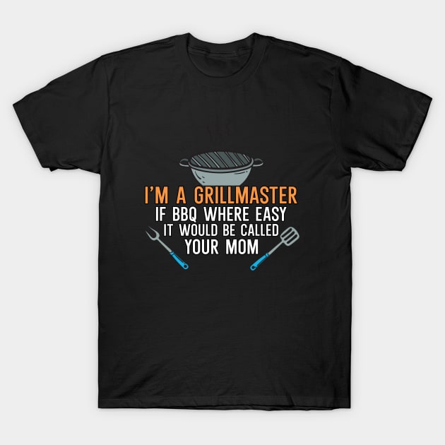 I'm a Grillmaster If BBQ Were Easy it'd Be Called Your Mom T-Shirt by maxcode